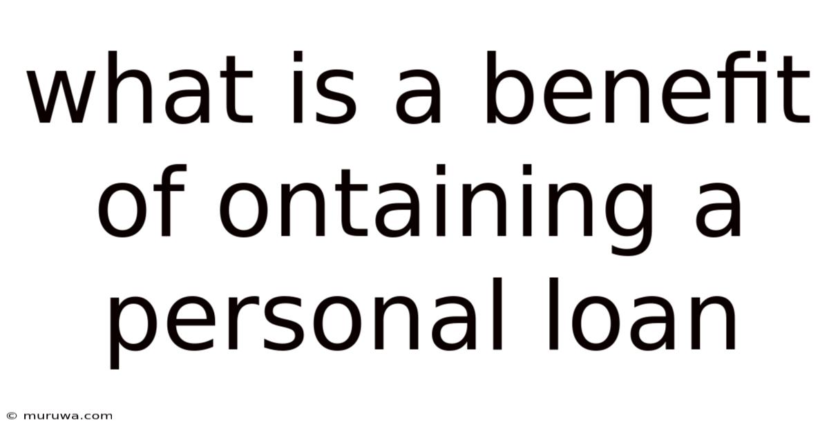 What Is A Benefit Of Ontaining A Personal Loan What Is A Benefit Of Ontaining A Personal Loan