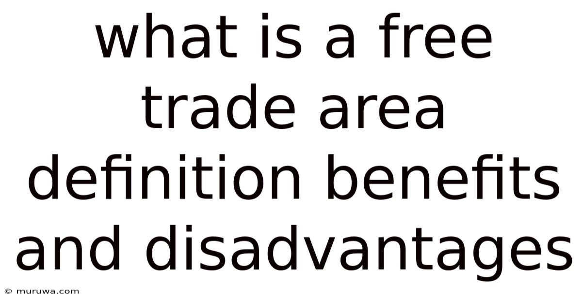 What Is A Free Trade Area Definition Benefits And Disadvantages What Is A Free Trade Area Definition Benefits And Disadvantages