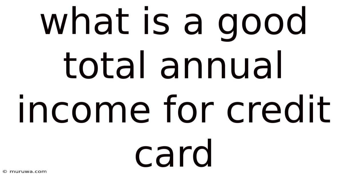 What Is A Good Total Annual Income For Credit Card What Is A Good Total Annual Income For Credit Card