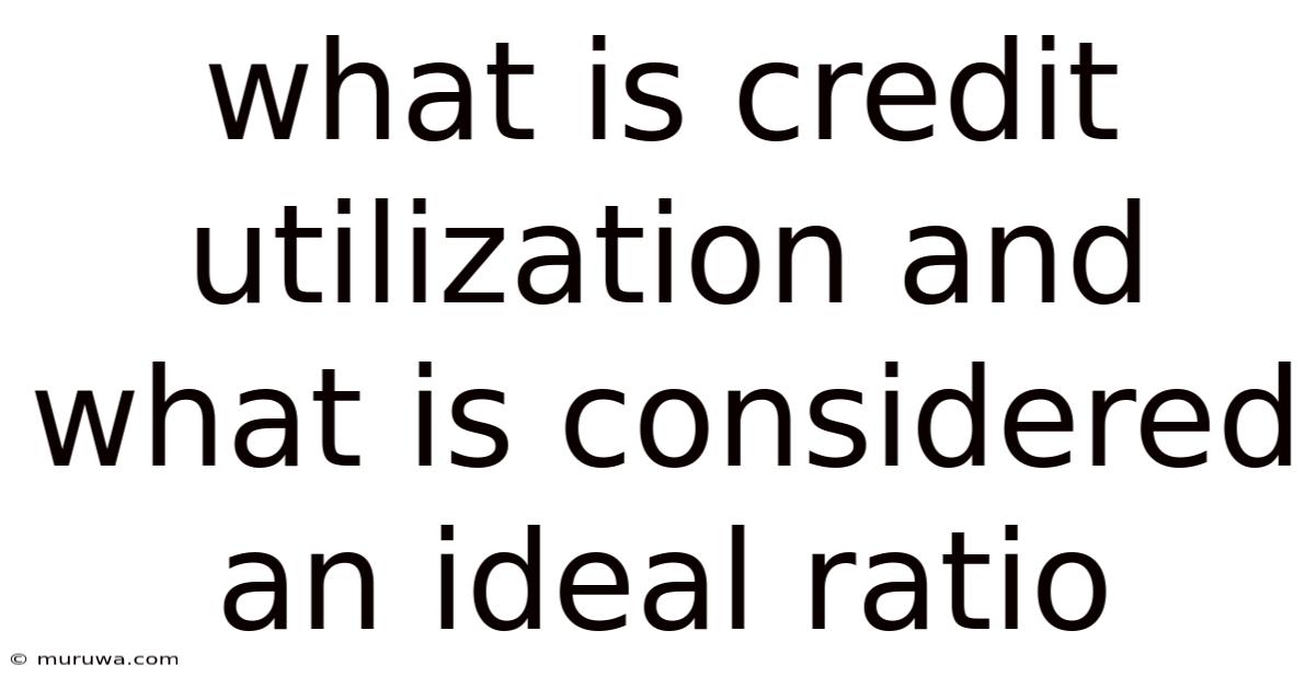 What Is Credit Utilization And What Is Considered An Ideal Ratio What Is Credit Utilization And What Is Considered An Ideal Ratio