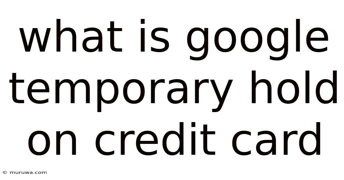 What Is Google Temporary Hold On Credit Card What Is Google Temporary Hold On Credit Card