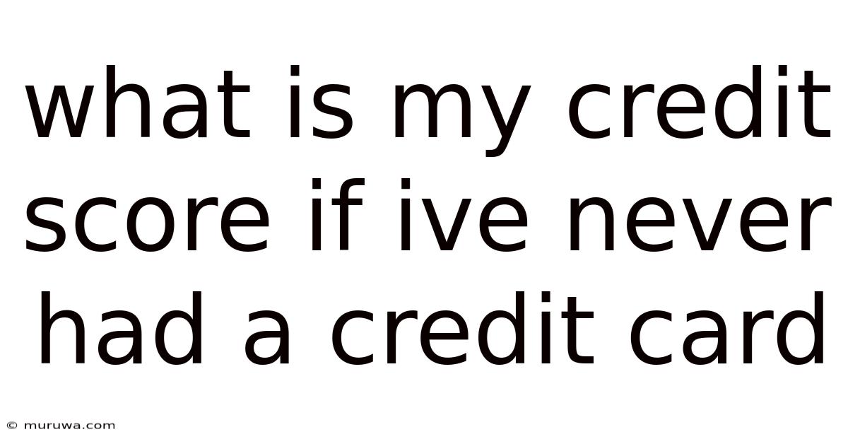 What Is My Credit Score If Ive Never Had A Credit Card What Is My Credit Score If Ive Never Had A Credit Card