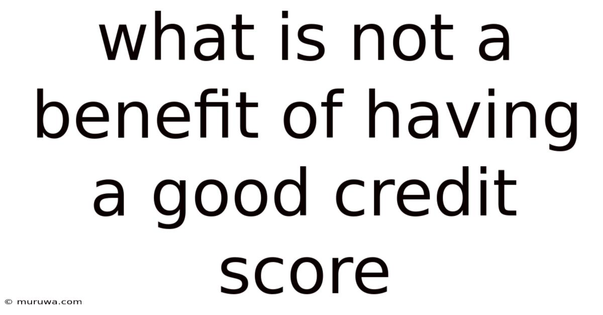 What Is Not A Benefit Of Having A Good Credit Score What Is Not A Benefit Of Having A Good Credit Score