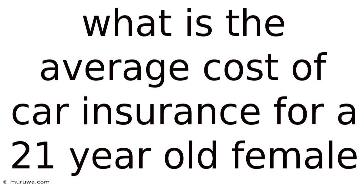 What Is The Average Cost Of Car Insurance For A 21 Year Old Female What Is The Average Cost Of Car Insurance For A 21 Year Old Female