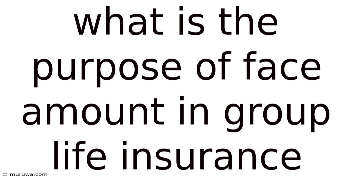 What Is The Purpose Of Face Amount In Group Life Insurance What Is The Purpose Of Face Amount In Group Life Insurance