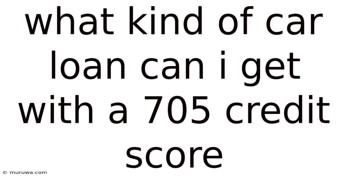 What Kind Of Car Loan Can I Get With A 705 Credit Score What Kind Of Car Loan Can I Get With A 705 Credit Score