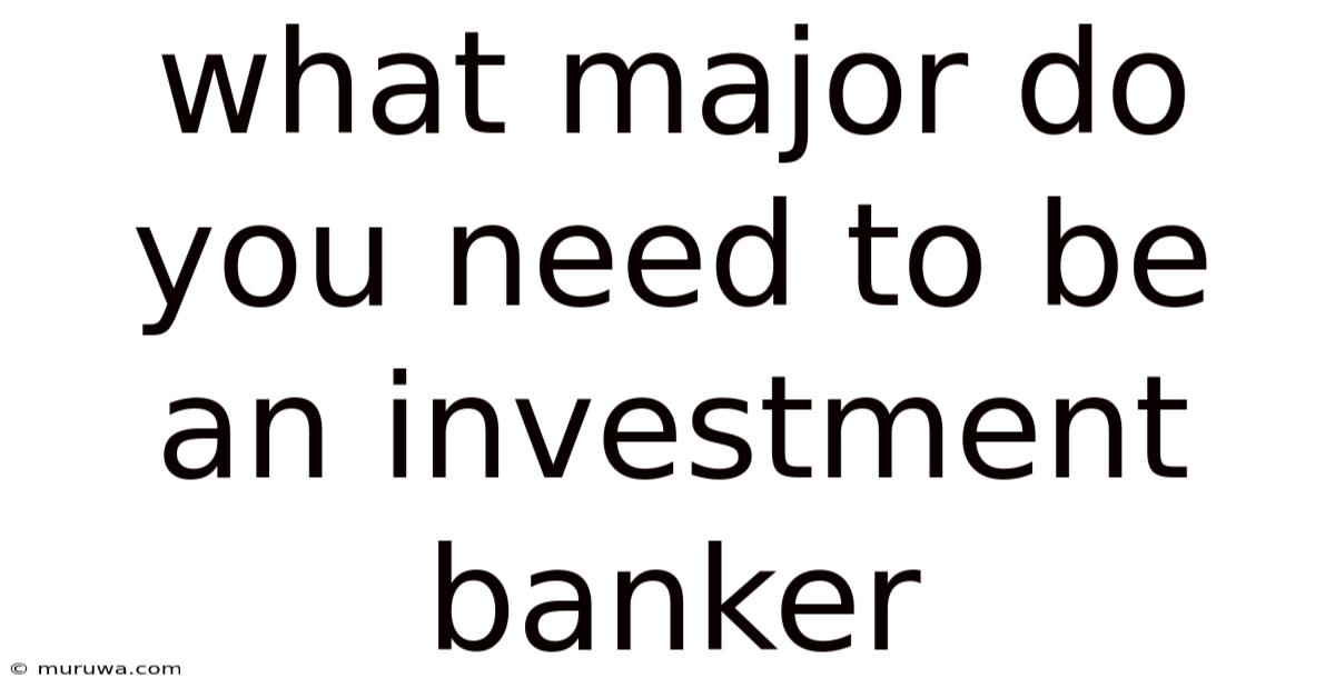 What Major Do You Need To Be An Investment Banker What Major Do You Need To Be An Investment Banker