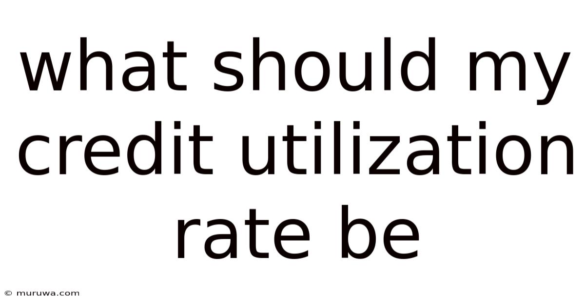 What Should My Credit Utilization Rate Be What Should My Credit Utilization Rate Be