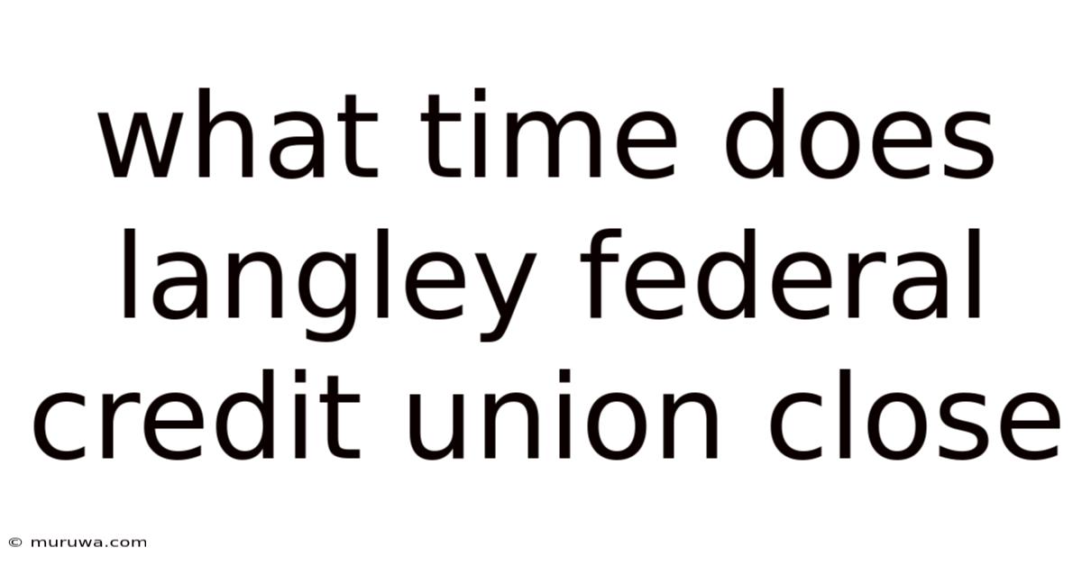 What Time Does Langley Federal Credit Union Close What Time Does Langley Federal Credit Union Close