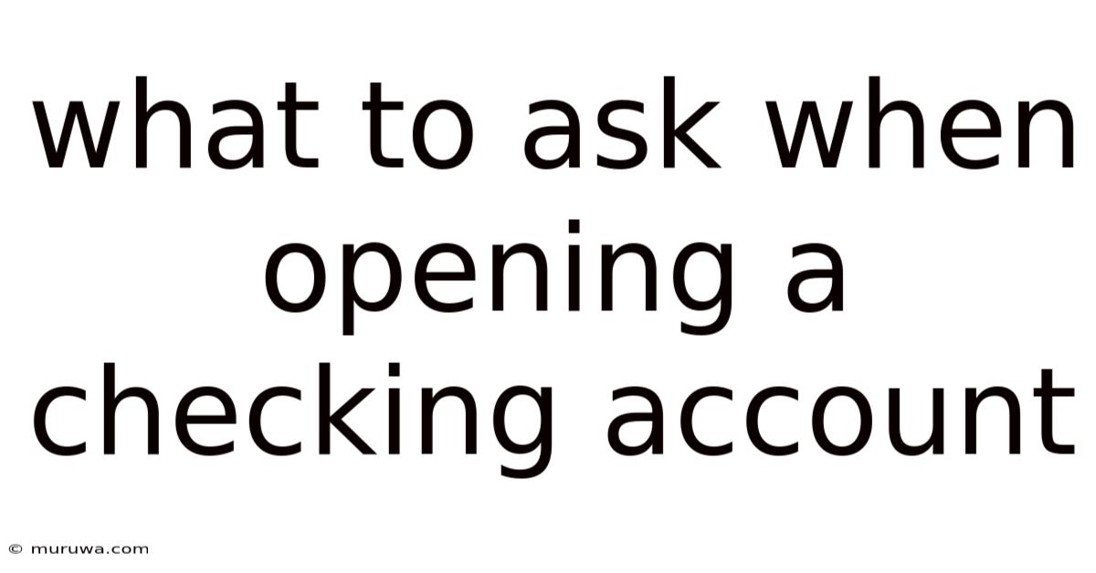 What To Ask When Opening A Checking Account What To Ask When Opening A Checking Account