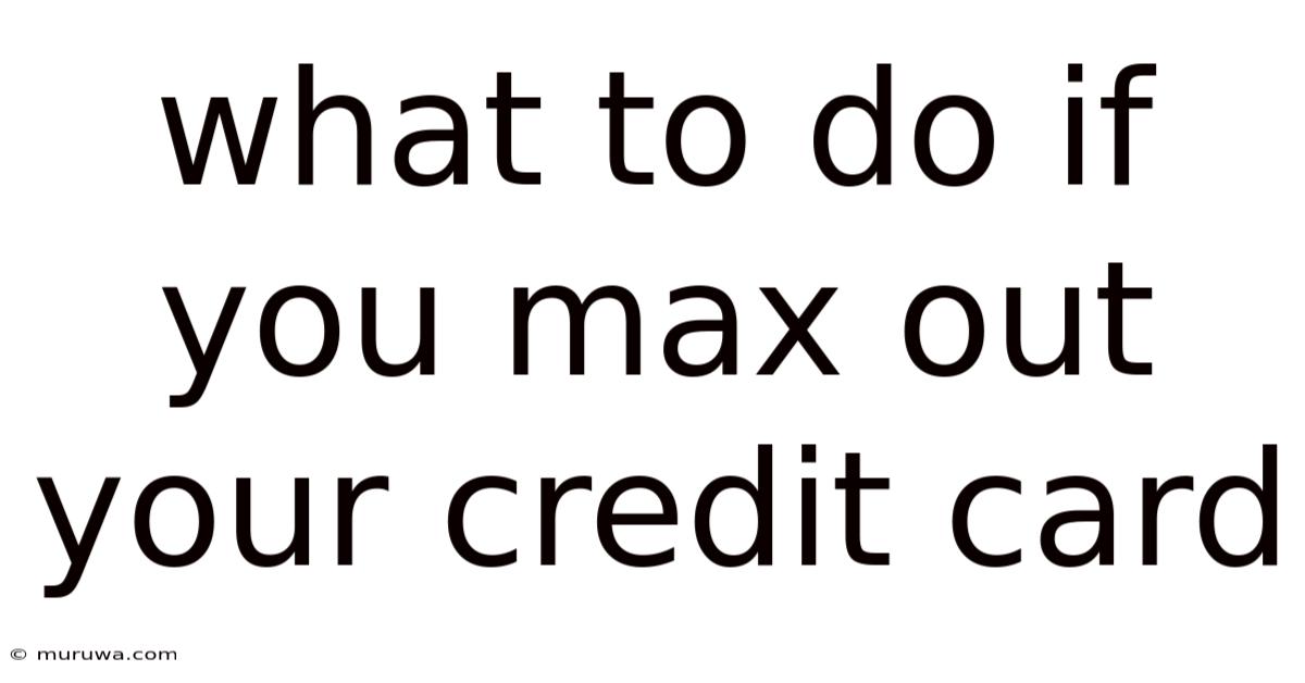 What To Do If You Max Out Your Credit Card What To Do If You Max Out Your Credit Card
