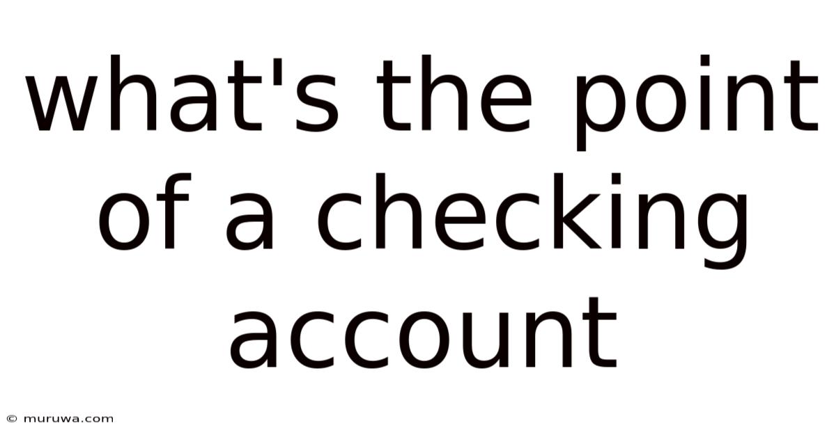 What's The Point Of A Checking Account What's The Point Of A Checking Account