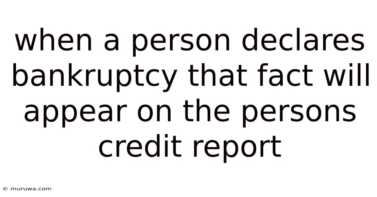 When A Person Declares Bankruptcy That Fact Will Appear On The Persons Credit Report