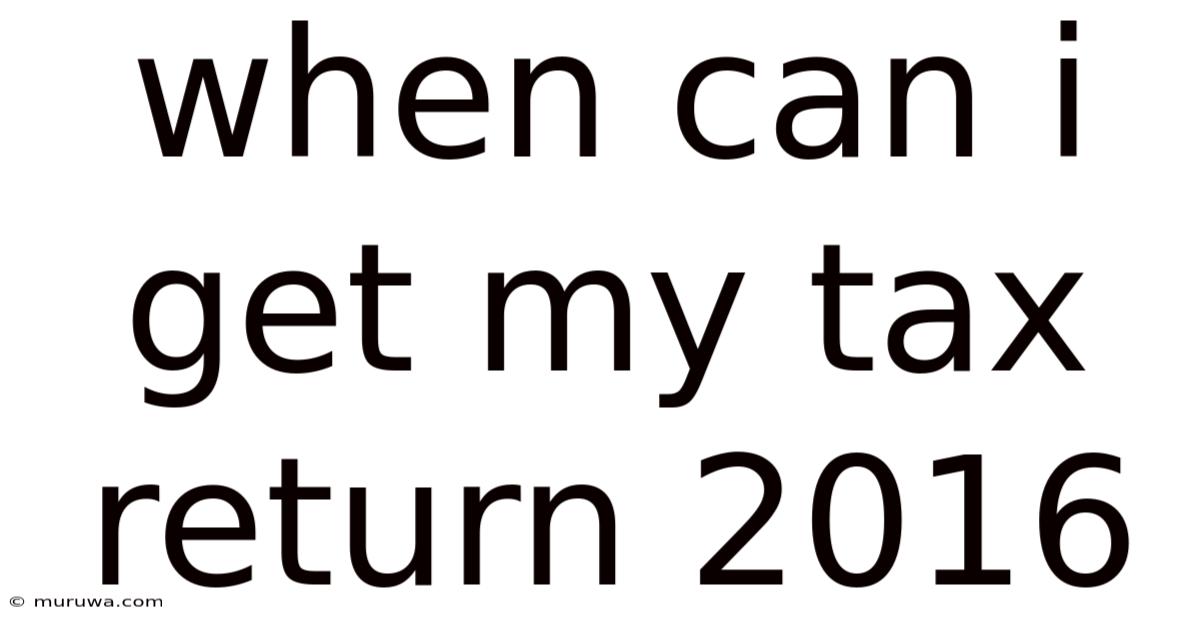 When Can I Get My Tax Return 2016 When Can I Get My Tax Return 2016