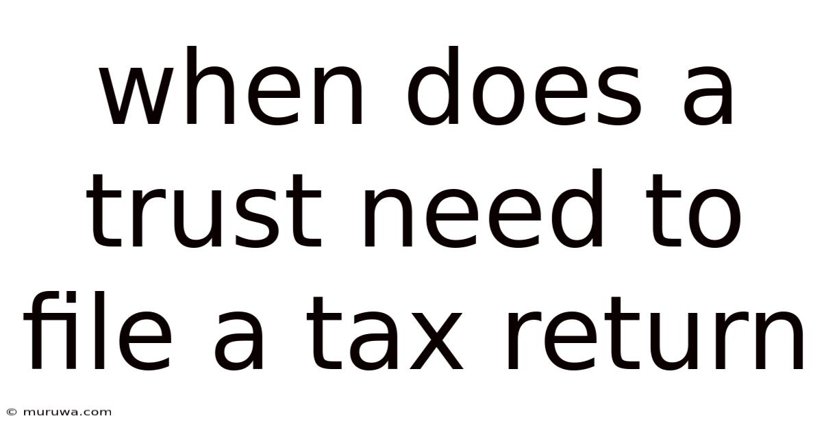 When Does A Trust Need To File A Tax Return When Does A Trust Need To File A Tax Return
