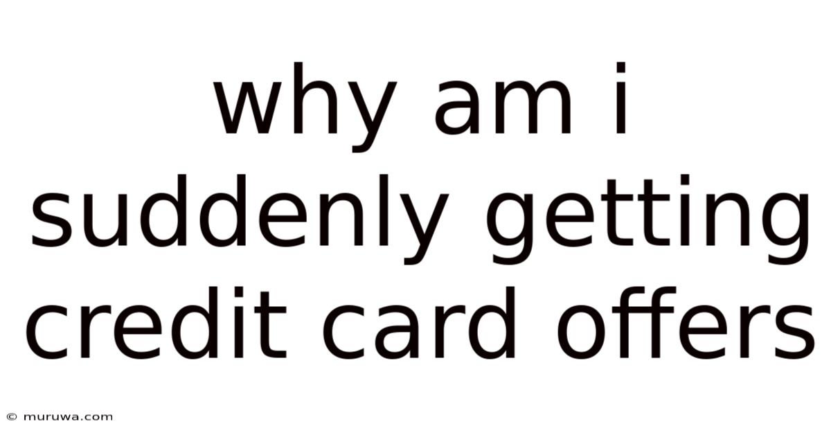 Why Am I Suddenly Getting Credit Card Offers Why Am I Suddenly Getting Credit Card Offers
