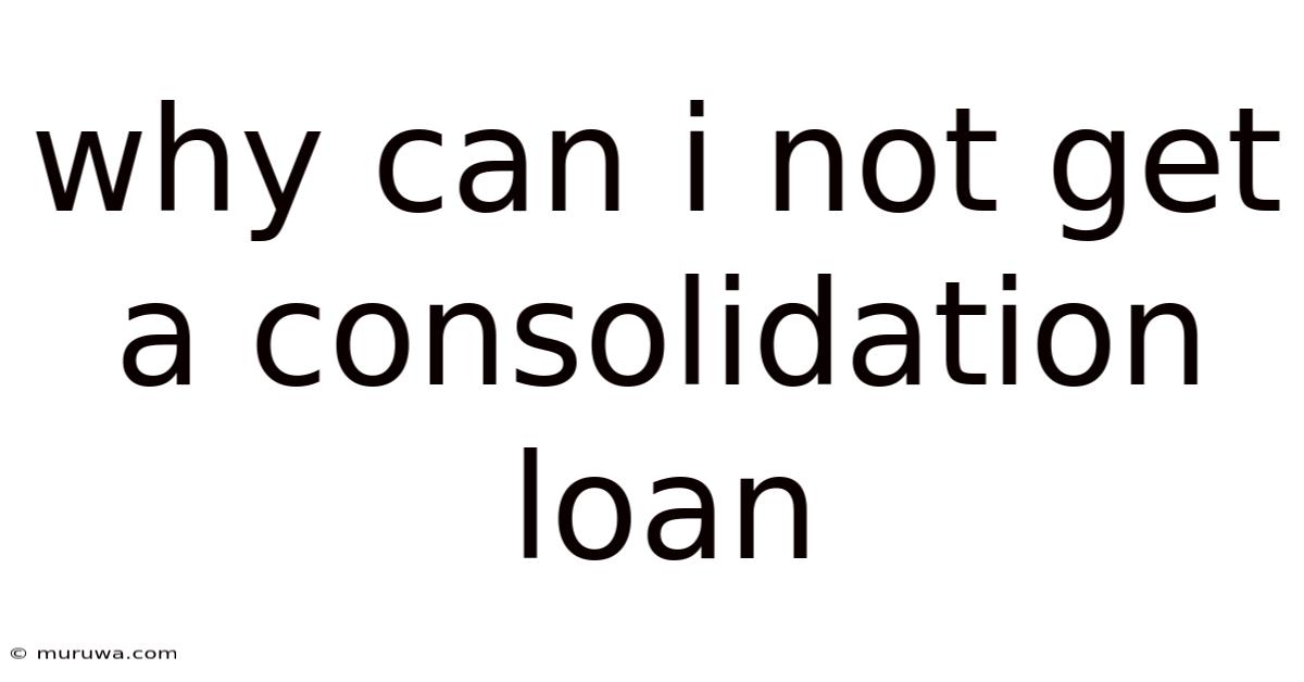 Why Can I Not Get A Consolidation Loan Why Can I Not Get A Consolidation Loan
